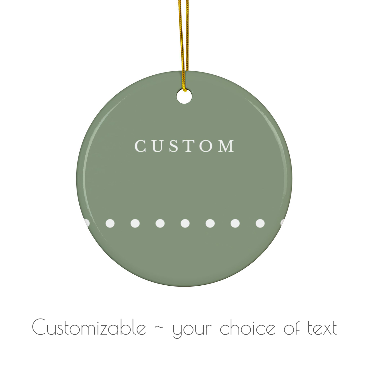 A round sage green hanging ornament with a gold string, featuring the word 'CUSTOM' and a row of white dots on a white background, with text below reading 'Customizable ~ your choice of text'.