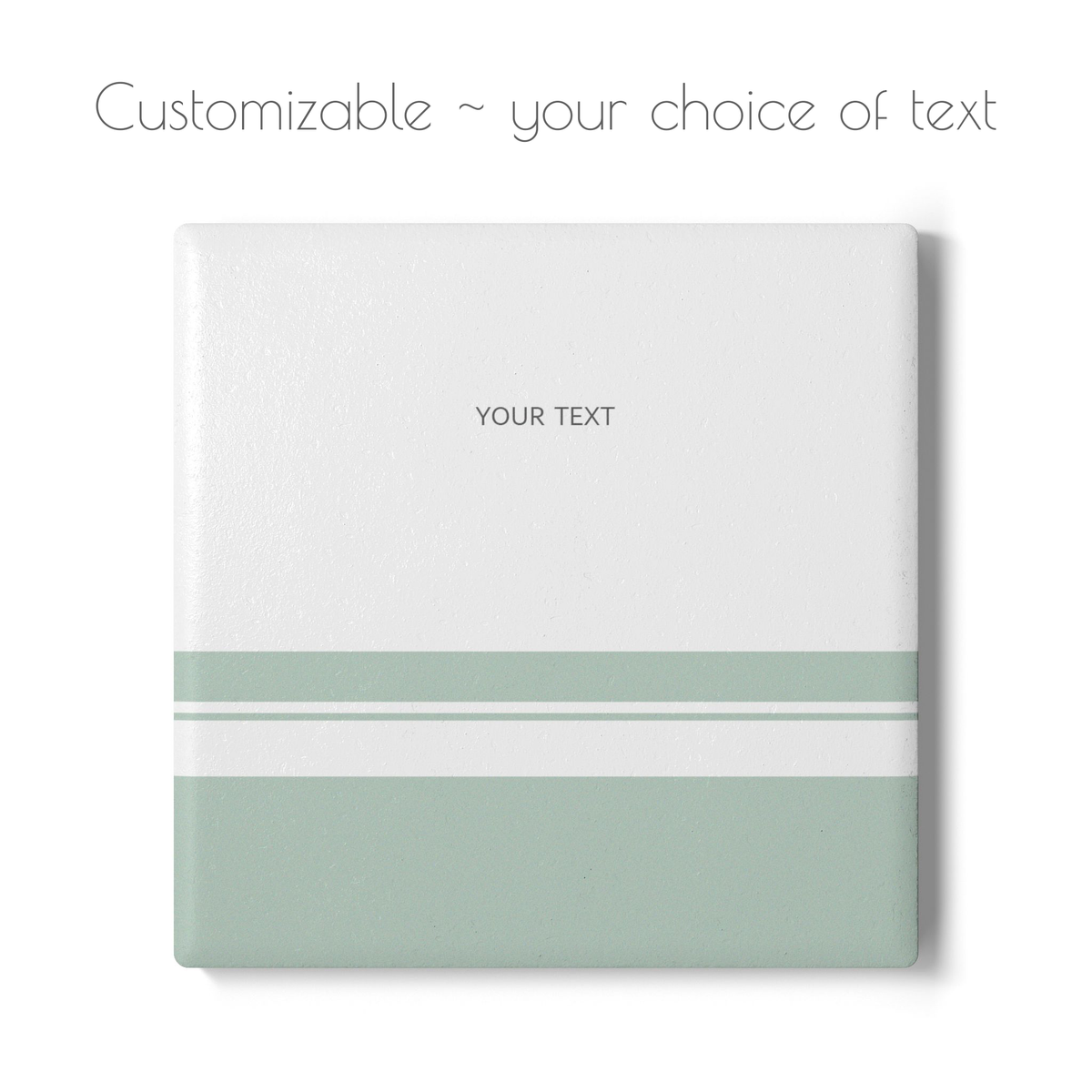 A square custom coaster on a white background, featuring a white top half with the text 'YOUR TEXT' and a lower half split into white and muted sage green horizontal stripes. Above the product, the text 'Customizable ~ your choice of text' appears.