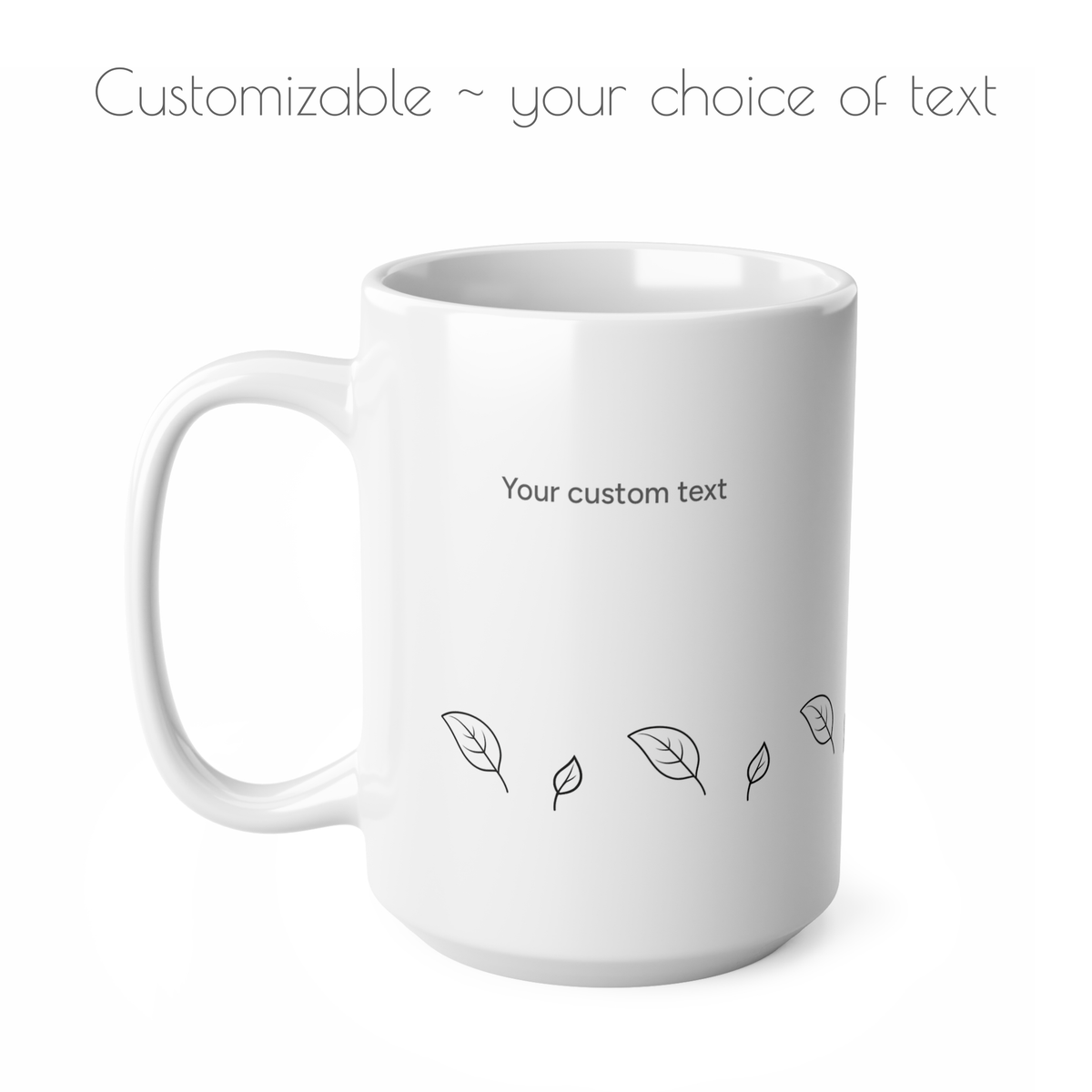 A 15oz white ceramic mug with a handle, featuring placeholder text 'Your custom text' and small black leaf line drawings on the front, shown on a white background with the text 'Customizable ~ your choice of text' at the top.